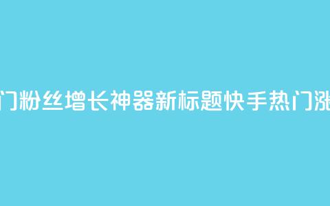 快手热门粉丝增长神器新标题 快手热门涨粉利器 第1张 快手热门粉丝增长神器新标题 快手热门涨粉利器 第1张