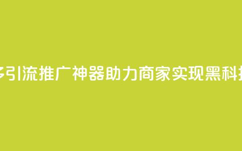 拼多多引流推广神器助力商家实现黑科技转化 第1张 拼多多引流推广神器助力商家实现黑科技转化 第1张