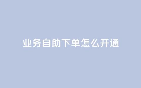 qq业务自助下单怎么开通 - 如何开通QQ业务自助下单服务! 第1张 qq业务自助下单怎么开通 - 如何开通QQ业务自助下单服务! 第1张