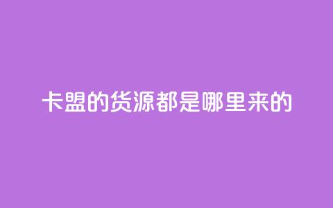 卡盟的货源都是哪里来的 - 卡盟货源的真实来源揭秘与分析! 第1张 卡盟的货源都是哪里来的 - 卡盟货源的真实来源揭秘与分析! 第1张