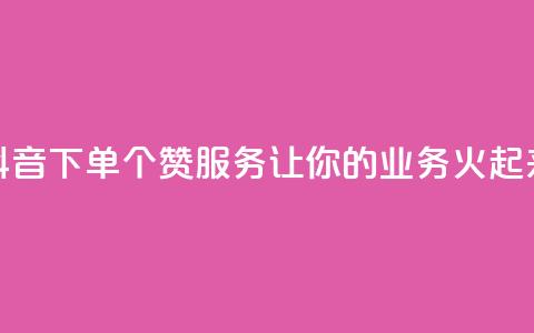 抖音下单10个赞服务	，让你的业务火起来 第1张
