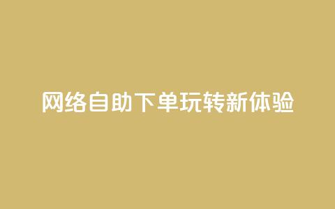 网络自助下单玩转新体验 第1张 网络自助下单玩转新体验 第1张