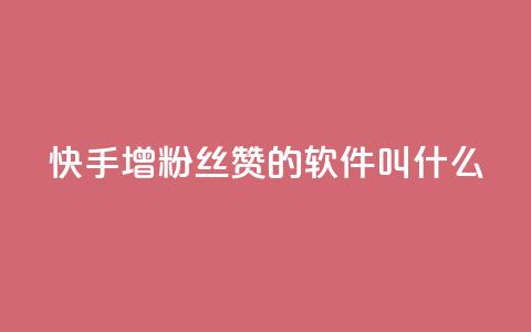快手增粉丝赞的软件叫什么 - 快速获得快手粉丝点赞软件名单	，助你迅速增长人气~ 第1张