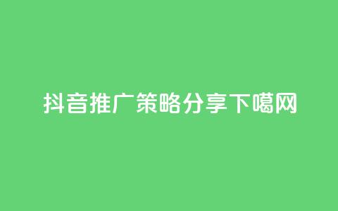 抖音推广策略分享 第1张 抖音推广策略分享 第1张