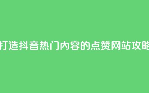 打造抖音热门内容的点赞网站攻略 第1张 打造抖音热门内容的点赞网站攻略 第1张