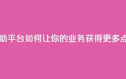 自助平台:如何让你的业务获得更多点赞? 第1张 自助平台:如何让你的业务获得更多点赞? 第1张